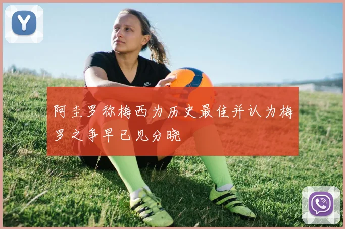 阿圭罗称梅西为历史最佳并认为梅罗之争早已见分晓