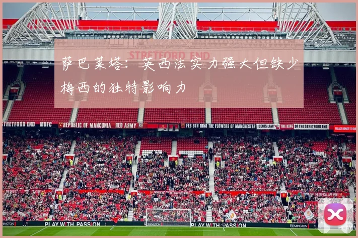 萨巴莱塔：英西法实力强大但缺少梅西的独特影响力