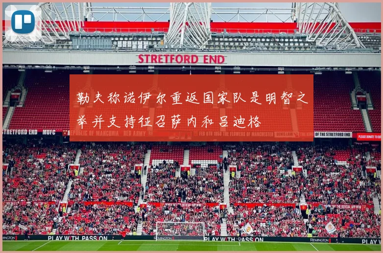 勒夫称诺伊尔重返国家队是明智之举并支持征召萨内和吕迪格