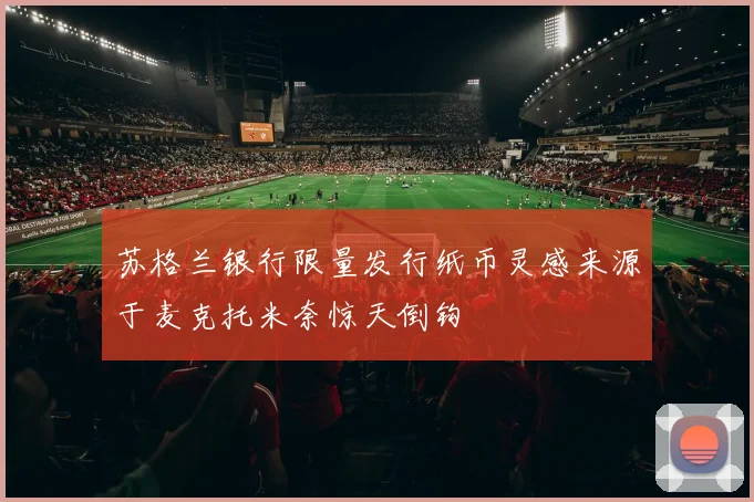 苏格兰银行限量发行纸币灵感来源于麦克托米奈惊天倒钩