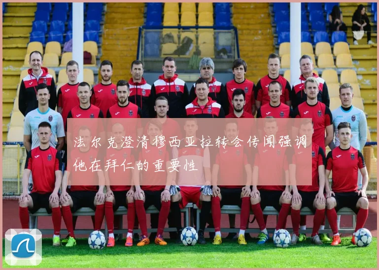 法尔克澄清穆西亚拉转会传闻强调他在拜仁的重要性