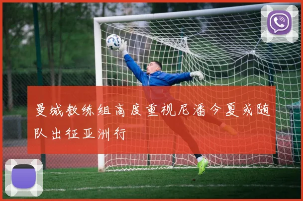 曼城教练组高度重视尼潘今夏或随队出征亚洲行