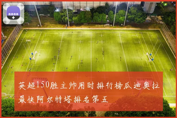 英超150胜主帅用时排行榜瓜迪奥拉最快阿尔特塔排名第五