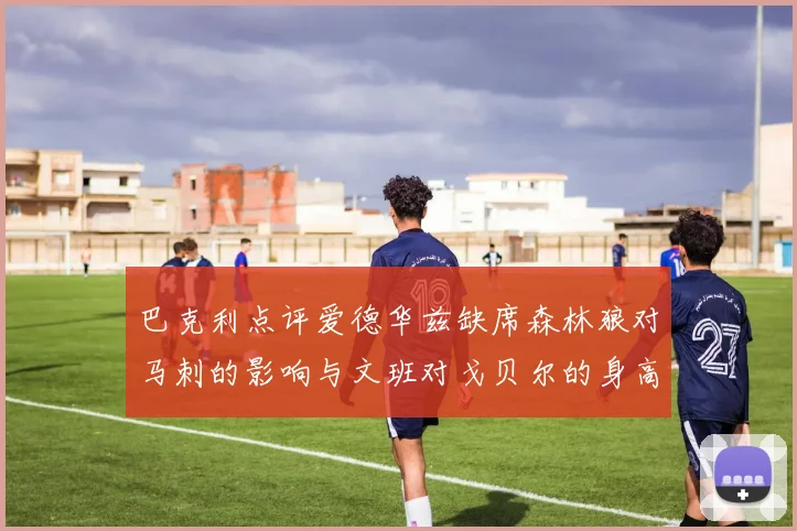 巴克利点评爱德华兹缺席森林狼对马刺的影响与文班对戈贝尔的身高压制