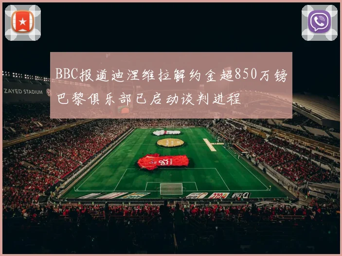 BBC报道迪涅维拉解约金超850万镑巴黎俱乐部已启动谈判进程