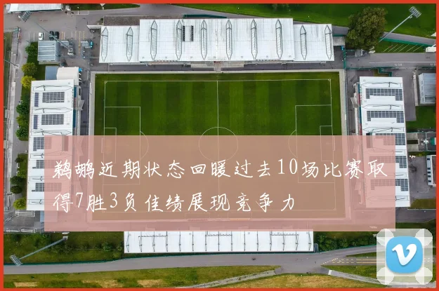 鹈鹕近期状态回暖过去10场比赛取得7胜3负佳绩展现竞争力