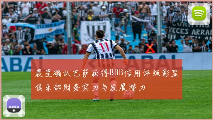 晨星确认巴萨获得BBB信用评级彰显俱乐部财务实力与发展潜力