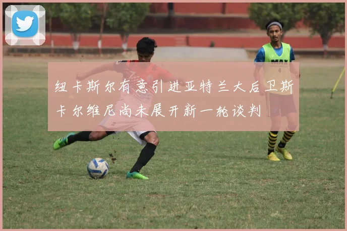 纽卡斯尔有意引进亚特兰大后卫斯卡尔维尼尚未展开新一轮谈判