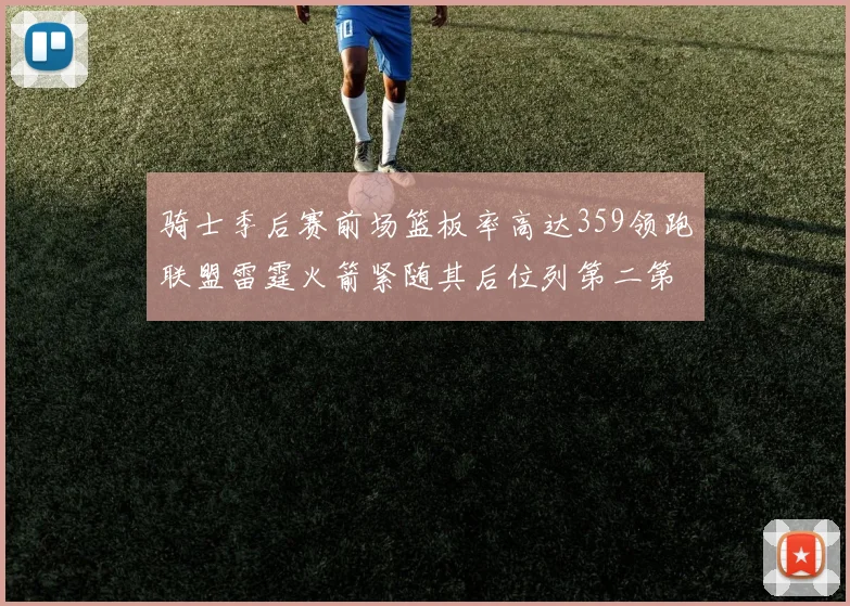 骑士季后赛前场篮板率高达359领跑联盟雷霆火箭紧随其后位列第二第三