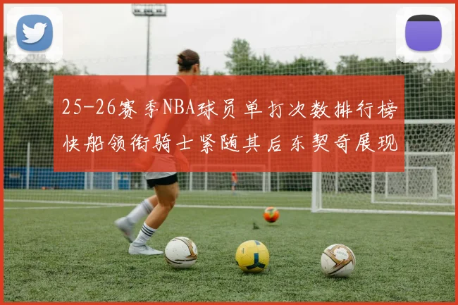 25-26赛季NBA球员单打次数排行榜快船领衔骑士紧随其后东契奇展现最高效率