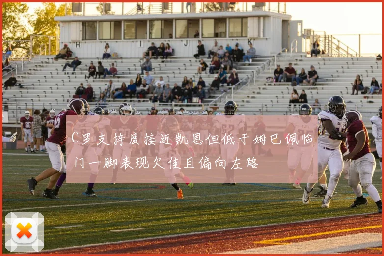 C罗支持度接近凯恩但低于姆巴佩临门一脚表现欠佳且偏向左路