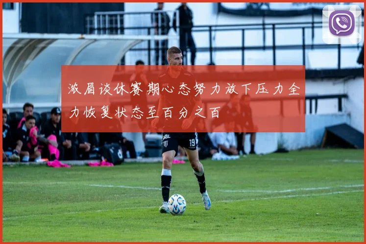 浓眉谈休赛期心态努力放下压力全力恢复状态至百分之百