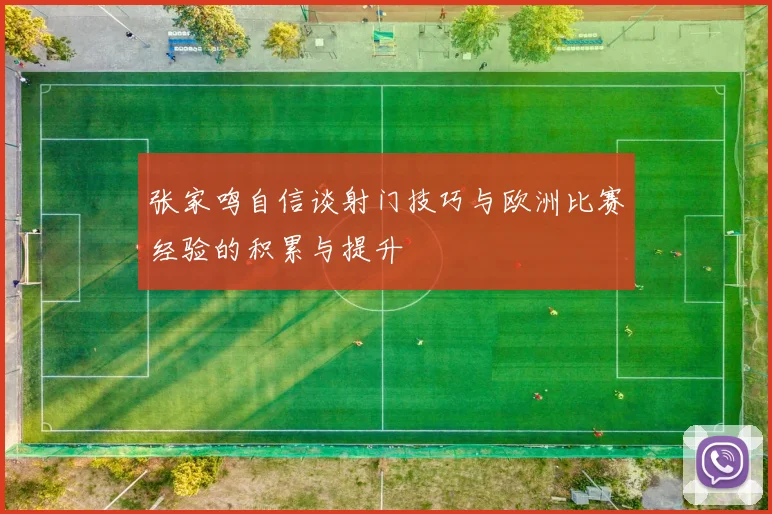 张家鸣自信谈射门技巧与欧洲比赛经验的积累与提升